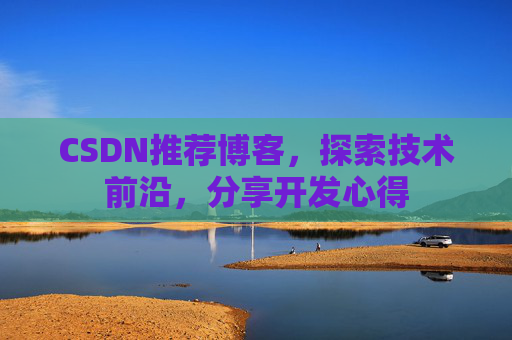 CSDN推荐博客，探索技术前沿，分享开发心得