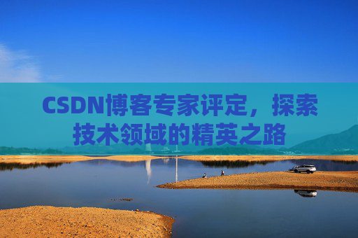 CSDN博客专家评定，探索技术领域的精英之路